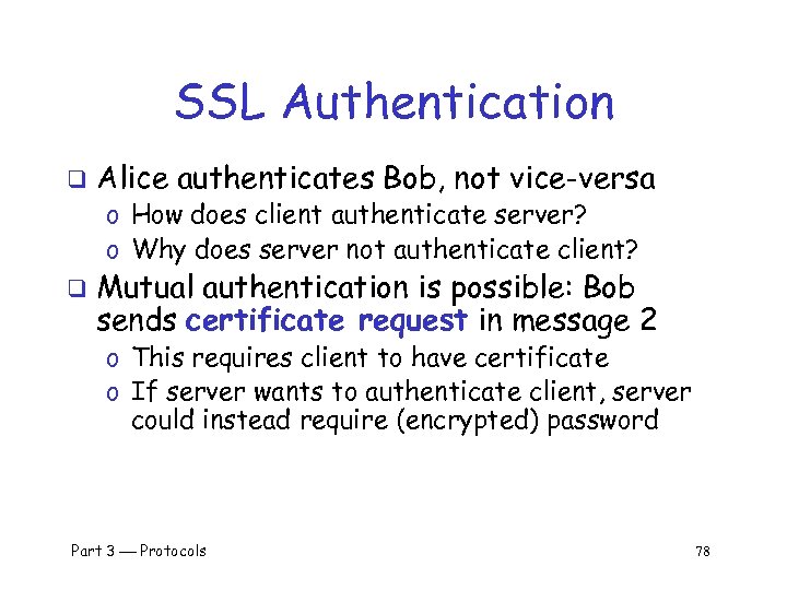 SSL Authentication q Alice authenticates Bob, not vice-versa o How does client authenticate server?
