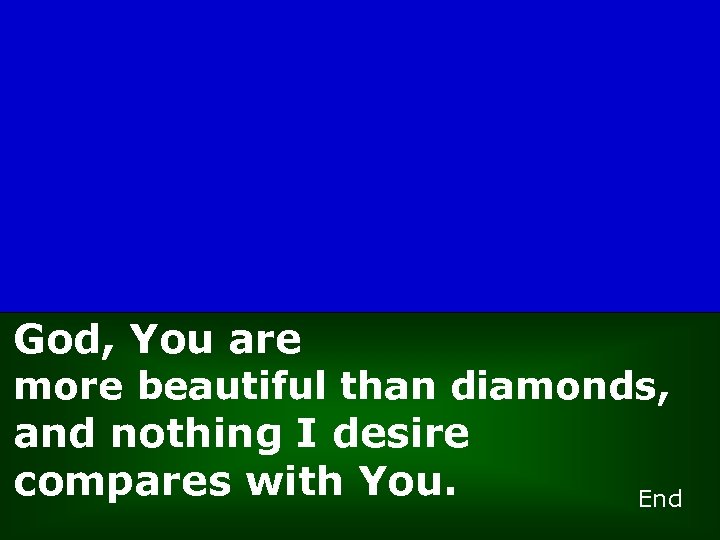 God, You are more beautiful than diamonds, and nothing I desire compares with You.