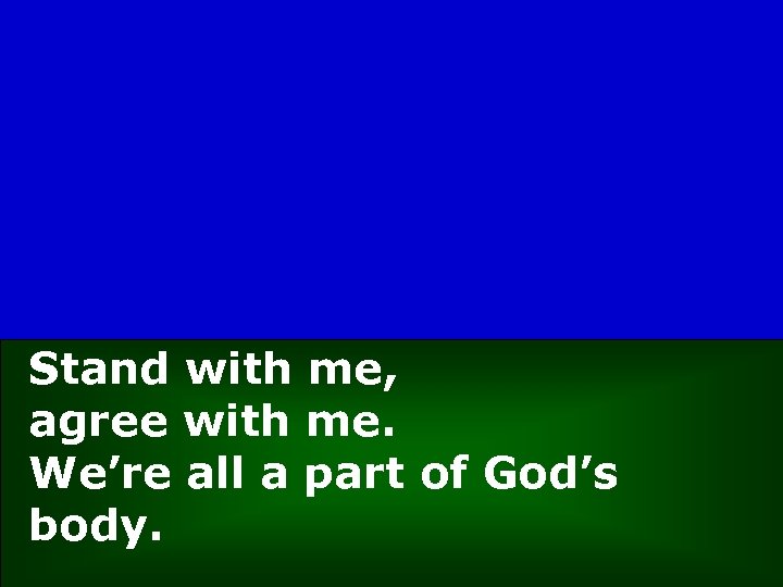 Stand with me, agree with me. We’re all a part of God’s body. 