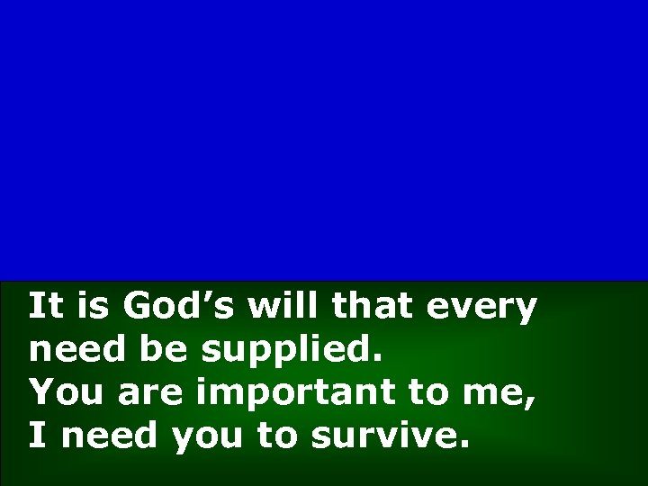 It is God’s will that every need be supplied. You are important to me,