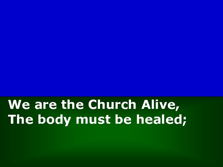 We are the Church Alive, The body must be healed; 