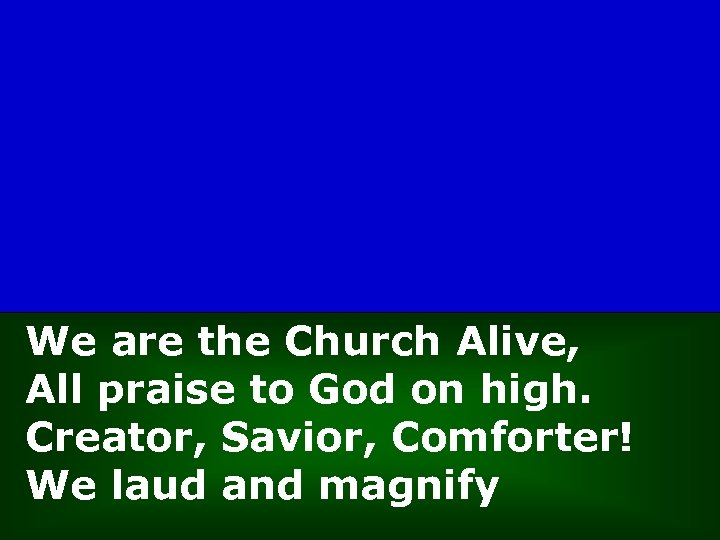 We are the Church Alive, All praise to God on high. Creator, Savior, Comforter!