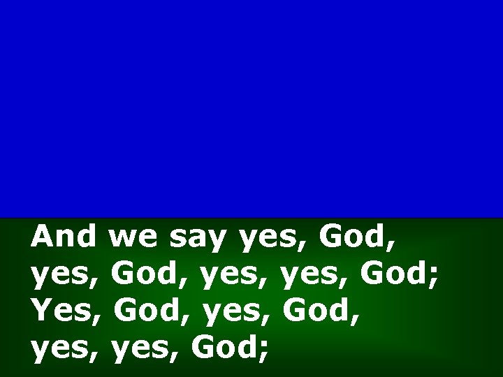 And we say yes, God, yes, God; Yes, God, yes, God, yes, God; 