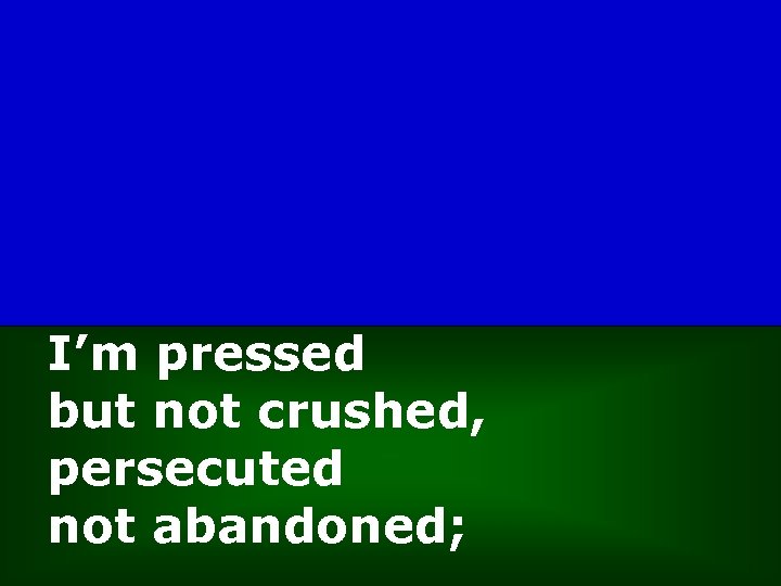 I’m pressed but not crushed, persecuted not abandoned; 