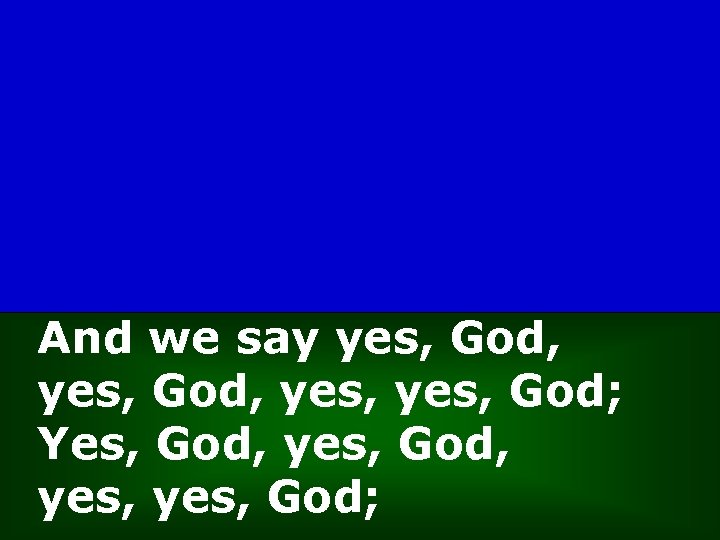 And we say yes, God, yes, God; Yes, God, yes, God, yes, God; 
