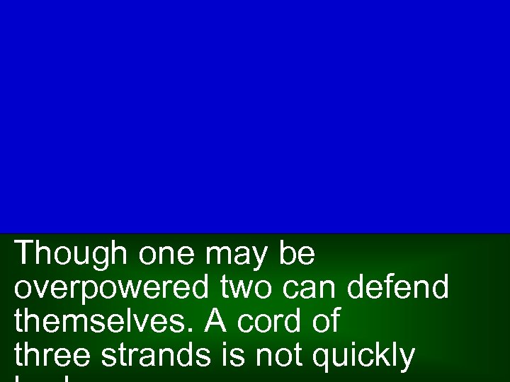 Though one may be overpowered two can defend themselves. A cord of three strands