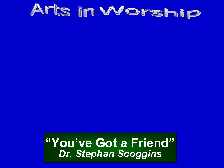 “You’ve Got a Friend” Dr. Stephan Scoggins 