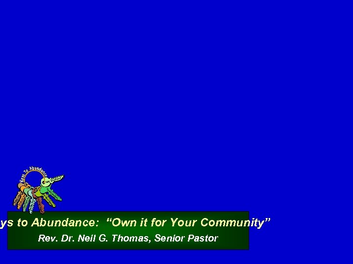 eys to Abundance: “Own it for Your Community” Rev. Dr. Neil G. Thomas, Senior