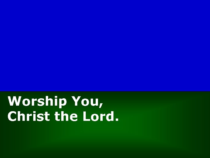 Worship You, Christ the Lord. 