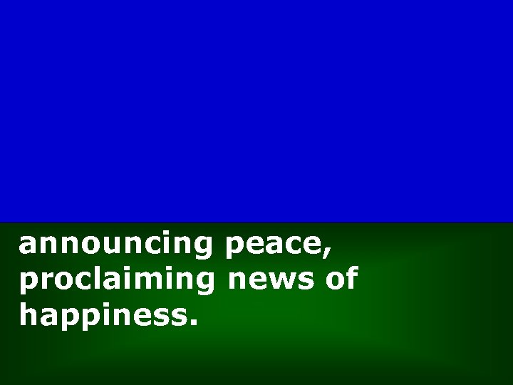 announcing peace, proclaiming news of happiness. 