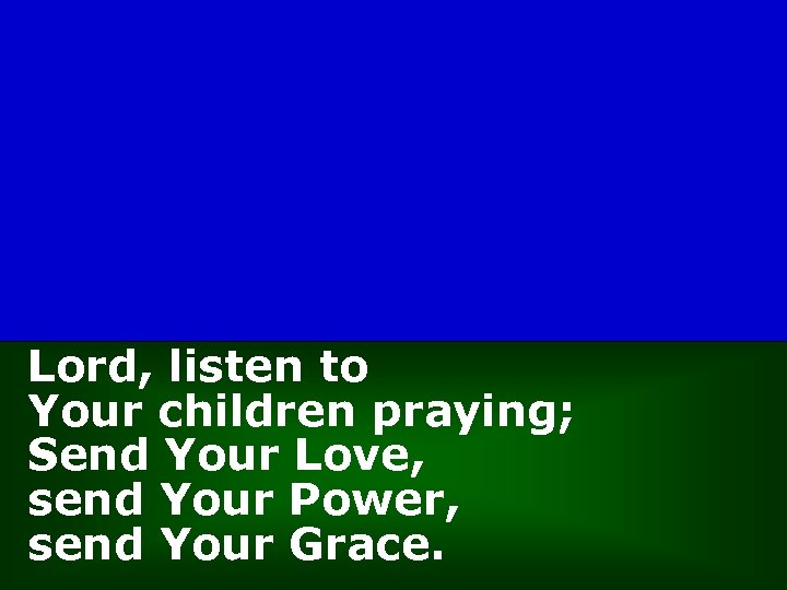 Lord, listen to Your children praying; Send Your Love, send Your Power, send Your