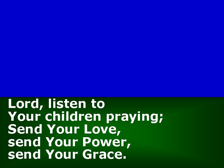 Lord, listen to Your children praying; Send Your Love, send Your Power, send Your