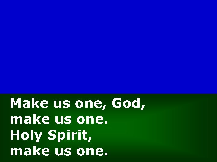 Make us one, God, make us one. Holy Spirit, make us one. 