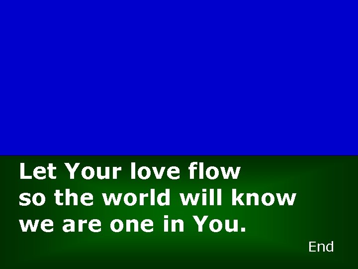 Let Your love flow so the world will know we are one in You.
