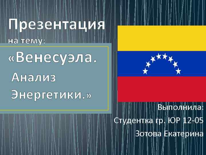 Презентация на тему: «Венесуэла. Анализ Энергетики. » Выполнила: Студентка гр. ЮР 12 -05 Зотова