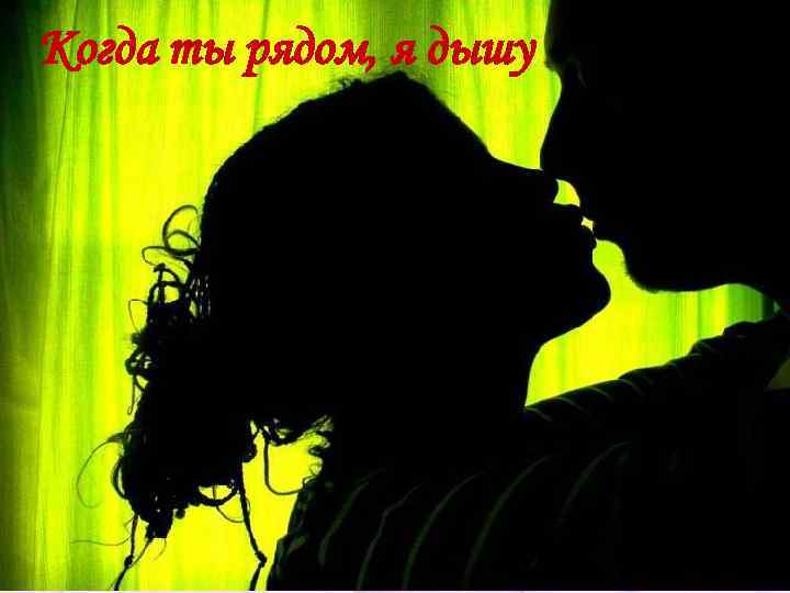 Когда ты рядом, я дышу , 
