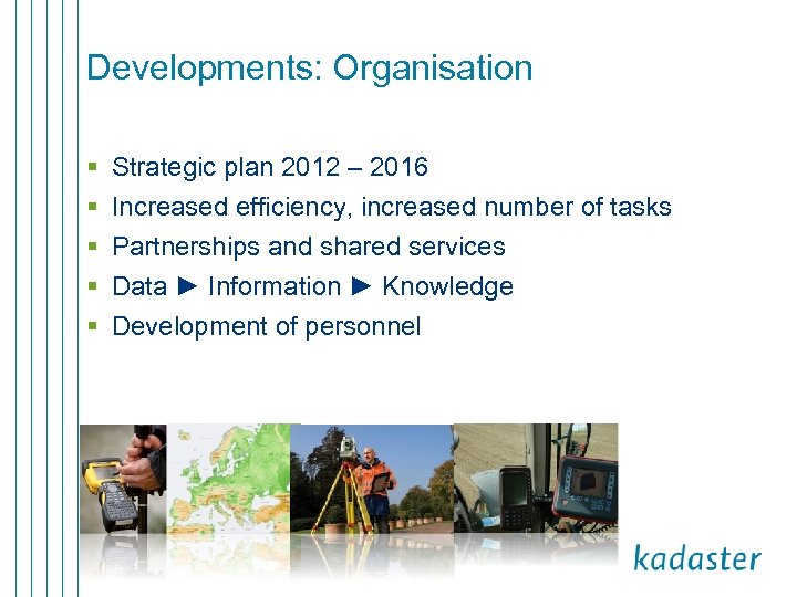 Developments: Organisation § § § Strategic plan 2012 – 2016 Increased efficiency, increased number