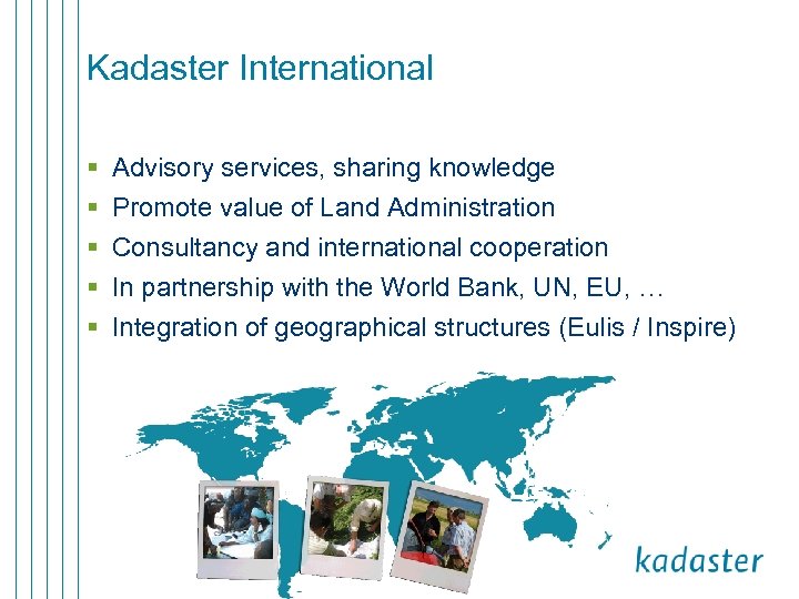 Kadaster International § § § Advisory services, sharing knowledge Promote value of Land Administration