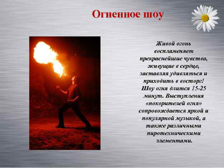 Огненное шоу Живой огонь воспламеняет прекраснейшие чувства, живущие в сердце, заставляя удивляться и приходить