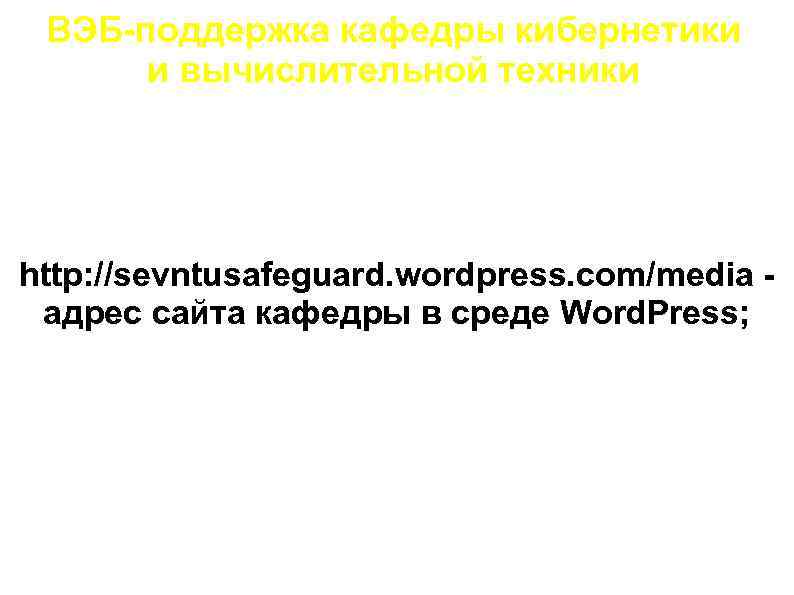 ВЭБ-поддержка кафедры кибернетики и вычислительной техники http: //sevntusafeguard. wordpress. com/media адрес сайта кафедры в