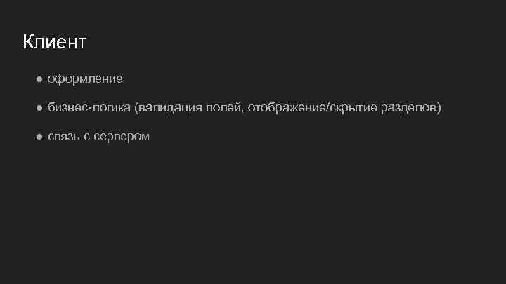 Клиент ● оформление ● бизнес-логика (валидация полей, отображение/скрытие разделов) ● связь с сервером 