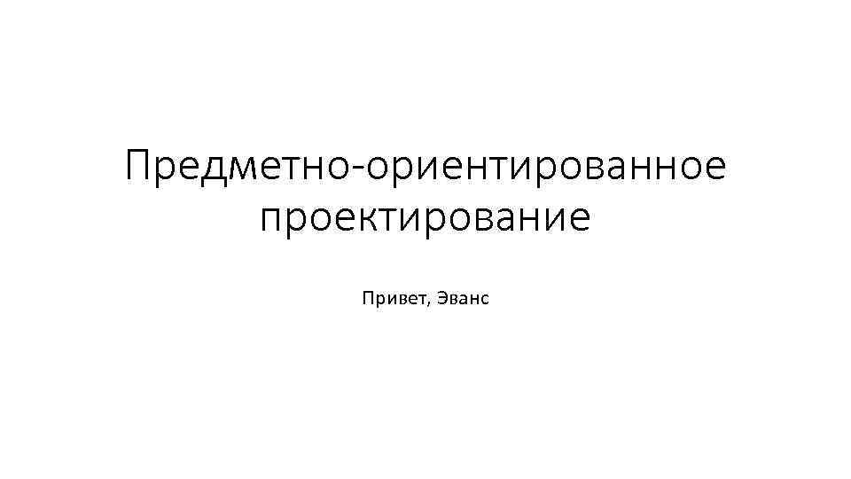 Предметно-ориентированное проектирование Привет, Эванс 