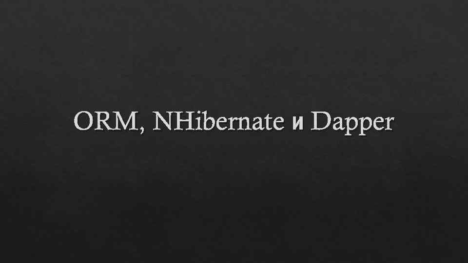 ORM, NHibernate и Dapper 