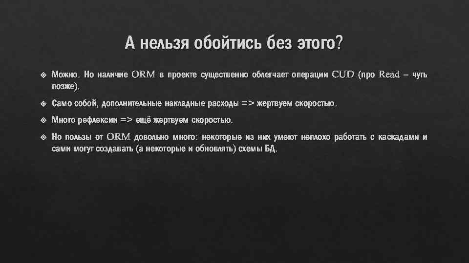А нельзя обойтись без этого? Можно. Но наличие ORM в проекте существенно облегчает операции