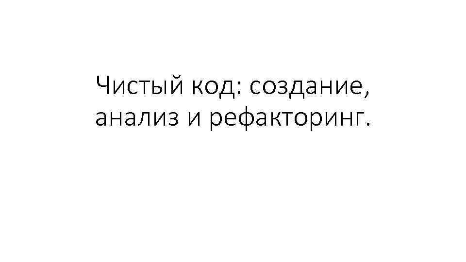 Чистый код: создание, анализ и рефакторинг. 