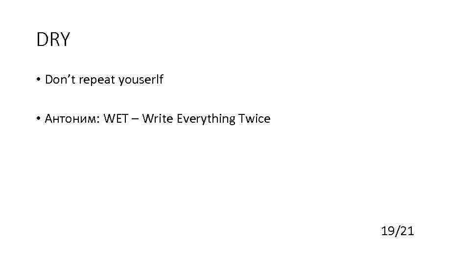 DRY • Don’t repeat youserlf • Антоним: WET – Write Everything Twice 19/21 