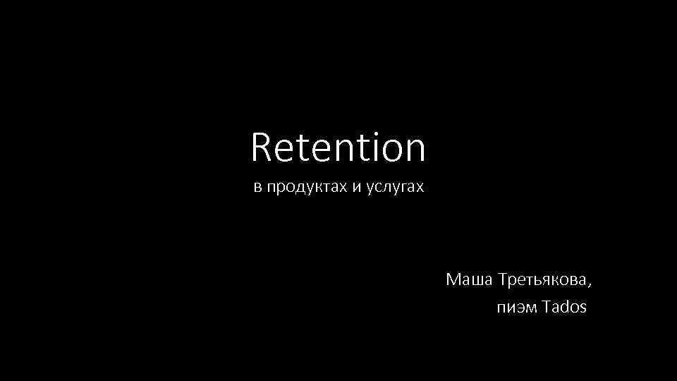 Retention в продуктах и услугах Маша Третьякова, пиэм Tados 
