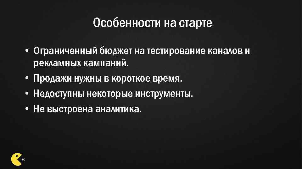 Особенности на старте • Ограниченный бюджет на тестирование каналов и рекламных кампаний. • Продажи