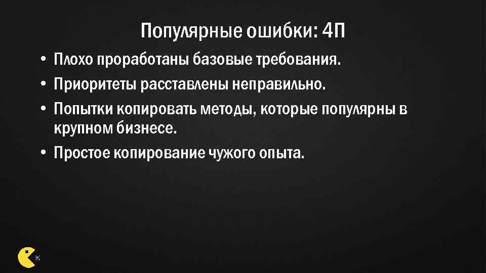 Популярные ошибки: 4 П • Плохо проработаны базовые требования. • Приоритеты расставлены неправильно. •