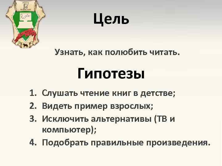 Цель Узнать, как полюбить читать. Гипотезы 1. Слушать чтение книг в детстве; 2. Видеть