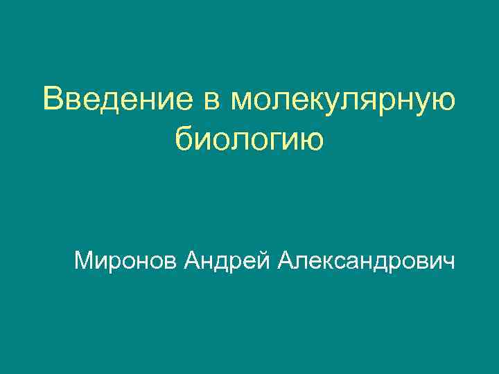 Введение в молекулярную биологию Миронов Андрей Александрович 