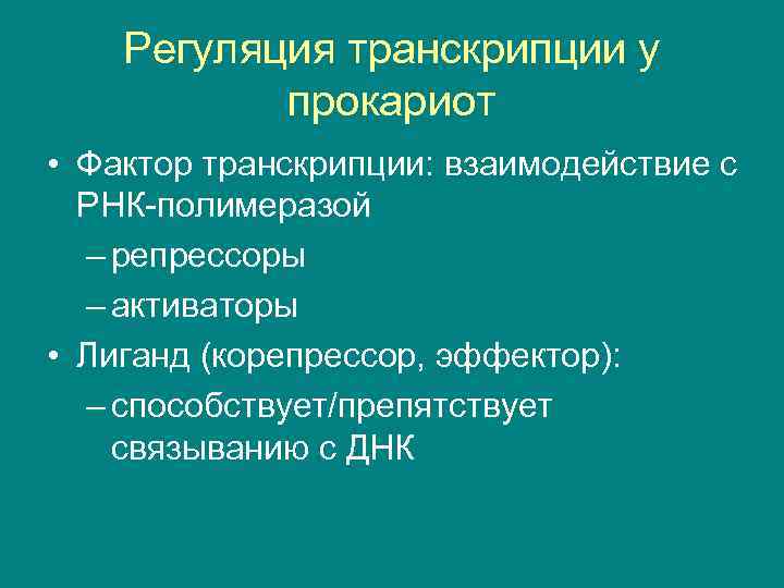 Регуляция транскрипции у прокариот • Фактор транскрипции: взаимодействие с РНК-полимеразой – репрессоры – активаторы