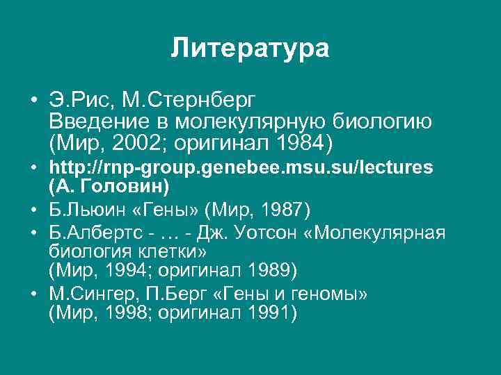 Литература • Э. Рис, М. Стернберг Введение в молекулярную биологию (Мир, 2002; оригинал 1984)