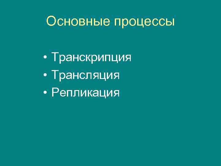 Основные процессы • Транскрипция • Трансляция • Репликация 