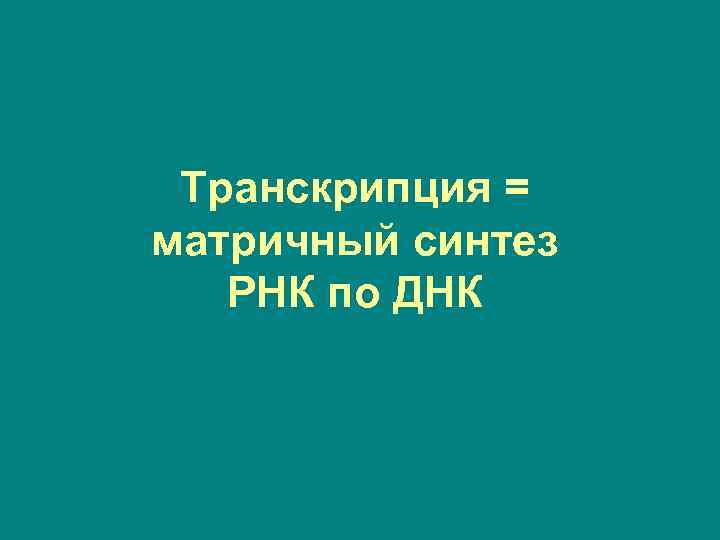 Транскрипция = матричный синтез РНК по ДНК 