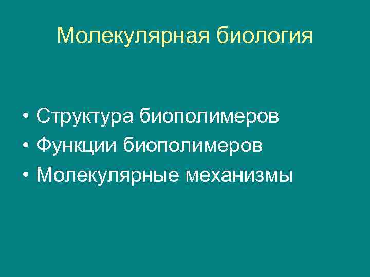 Молекулярная биология • Структура биополимеров • Функции биополимеров • Молекулярные механизмы 