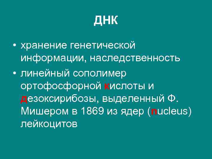 ДНК • хранение генетической информации, наследственность • линейный сополимер ортофосфорной кислоты и дезоксирибозы, выделенный