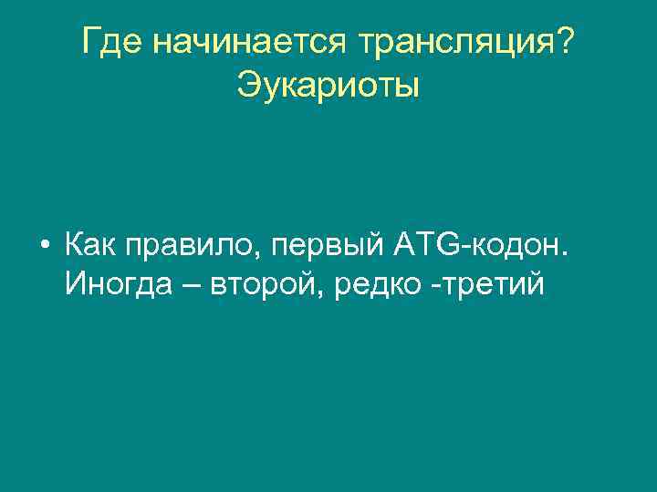 Где начинается трансляция? Эукариоты • Как правило, первый ATG-кодон. Иногда – второй, редко -третий