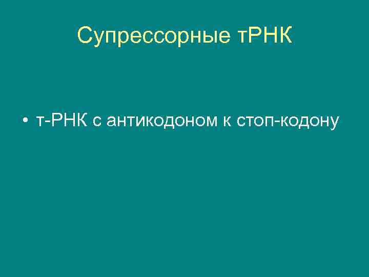 Супрессорные т. РНК • т-РНК с антикодоном к стоп-кодону 