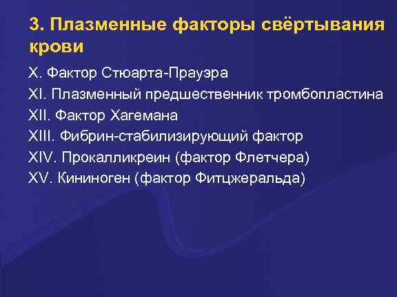 3. Плазменные факторы свёртывания крови X. Фактоp Стюаpта-Пpауэpа XI. Плазменный пpедшественник тpомбопластина XII. Фактоp