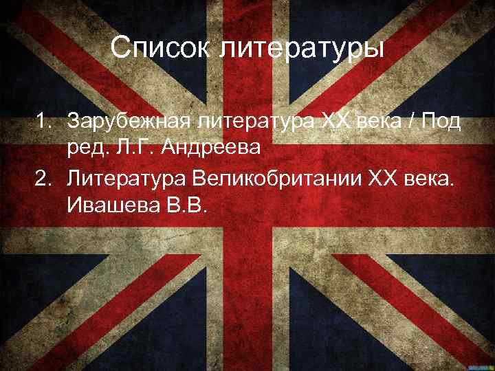 Список литературы 1. Зарубежная литература ХХ века / Под ред. Л. Г. Андреева 2.