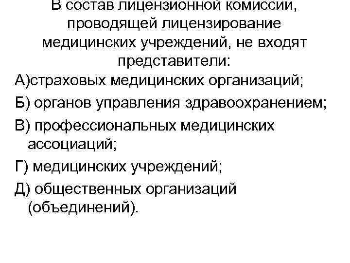 В состав лицензионной комиссии, проводящей лицензирование медицинских учреждений, не входят представители: А)страховых медицинских организаций;