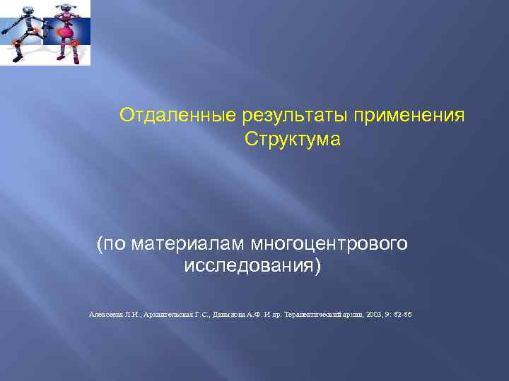 Отдаленные результаты применения Структума (по материалам многоцентрового исследования) Алексеева Л. И. , Архангельская Г.