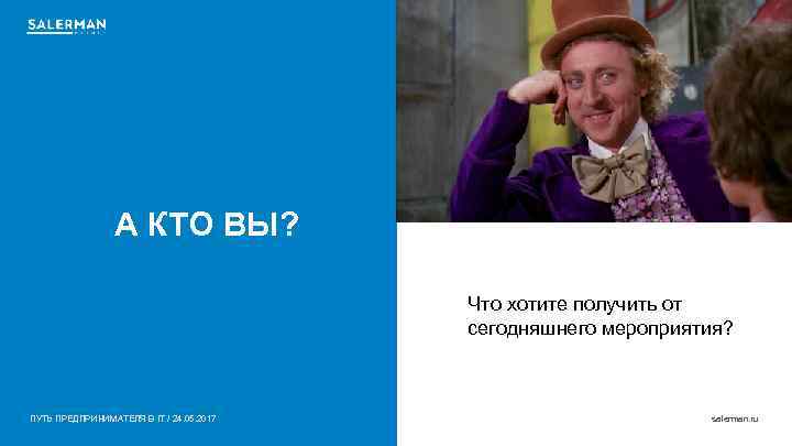 А КТО ВЫ? Что хотите получить от сегодняшнего мероприятия? ПУТЬ ПРЕДПРИНИМАТЕЛЯ В IT /