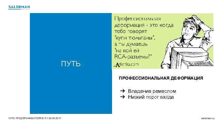 ПУТЬ ПРОФЕССИОНАЛЬНАЯ ДЕФОРМАЦИЯ ➔ Владение ремеслом ➔ Низкий порог входа ПУТЬ ПРЕДПРИНИМАТЕЛЯ В IT