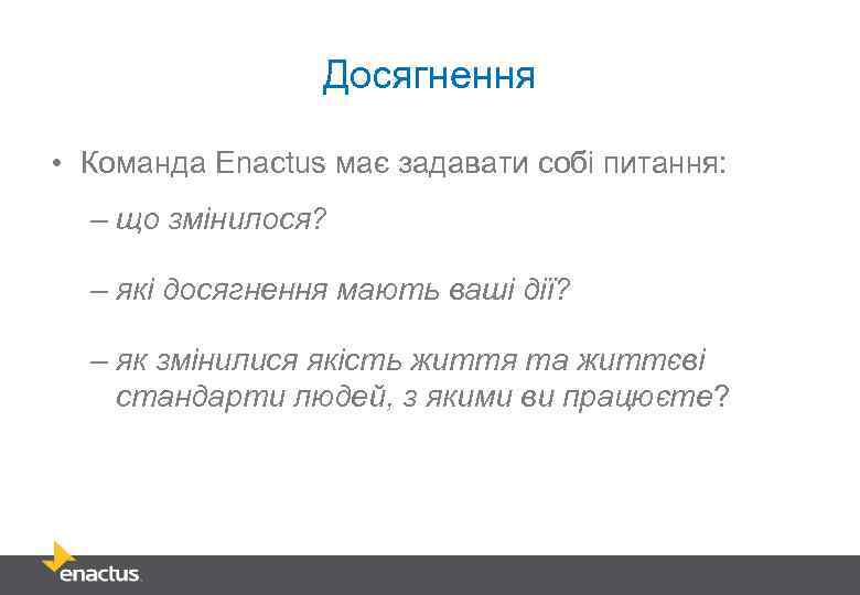 Досягнення • Команда Enactus має задавати собі питання: – що змінилося? – які досягнення